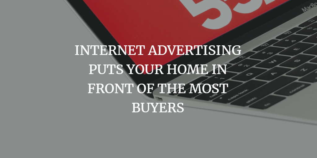INTERNET ADVERTISING PUTS YOUR HOME IN FRONT OF THE MOST BUYERS